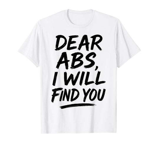 Dear Abs I Will Find You Funny Workout Quote Gym Enthusiasts T-Shirt