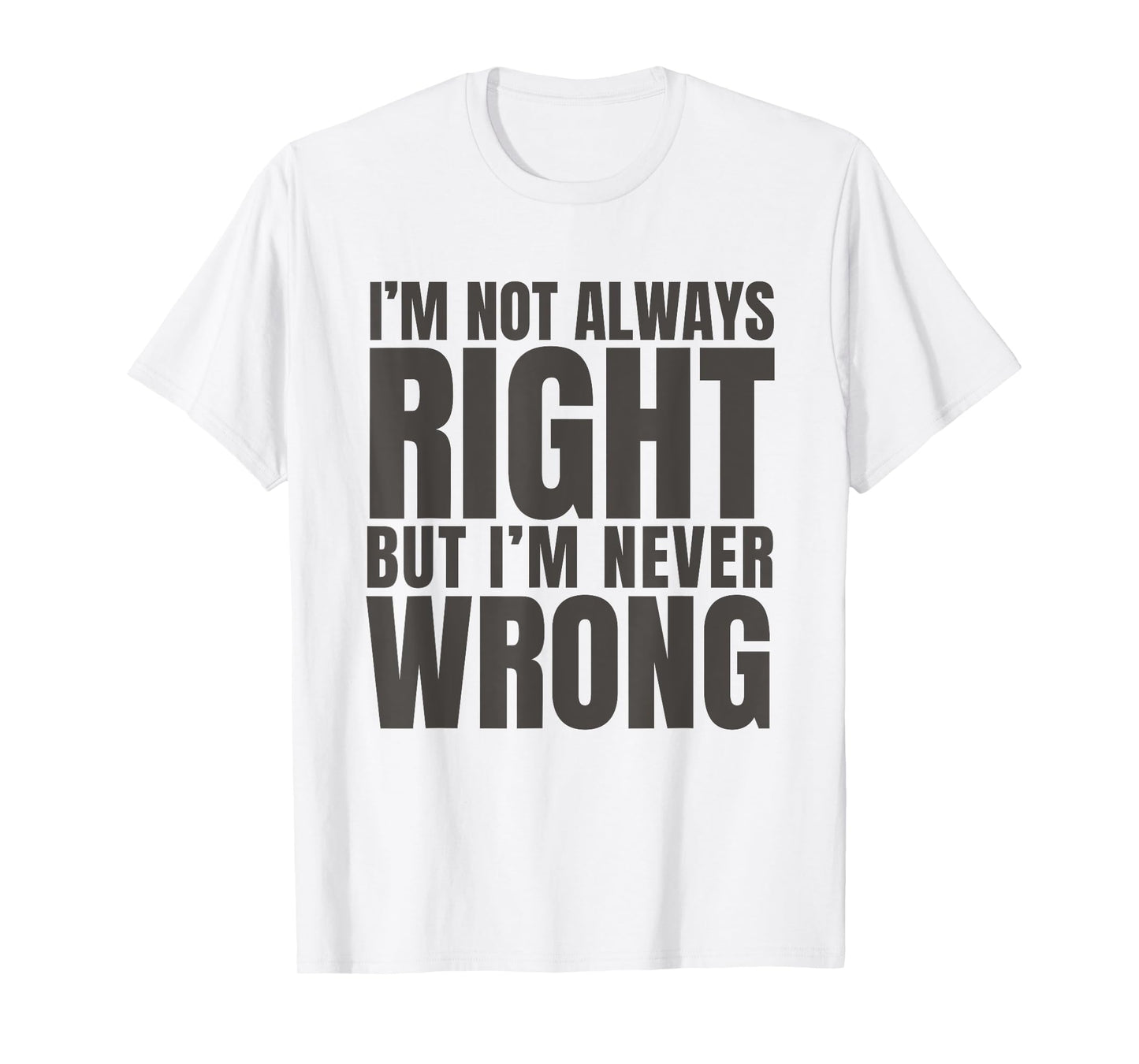 I'm Not Always Right But I'm Never Wrong Funny Sarcasm Quote T-Shirt