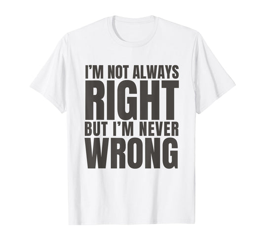 I'm Not Always Right But I'm Never Wrong Funny Sarcasm Quote T-Shirt
