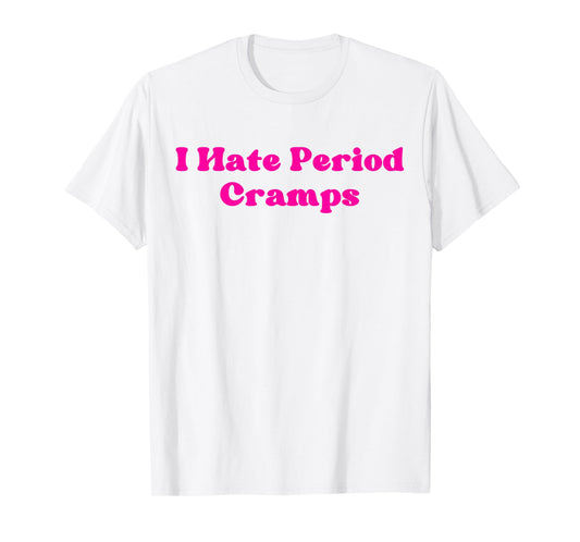 I Hate Period Cramps Funny Feminine Humor Quote T-Shirt