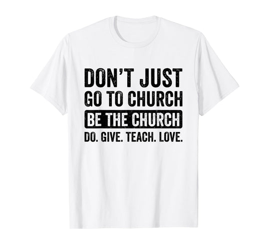 Don't Just Go To Church Be The Church Do Give Teach Love T-Shirt