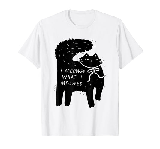 I Meowed What I Meowed Funny Cat Attitude Design T-Shirt for Men Women