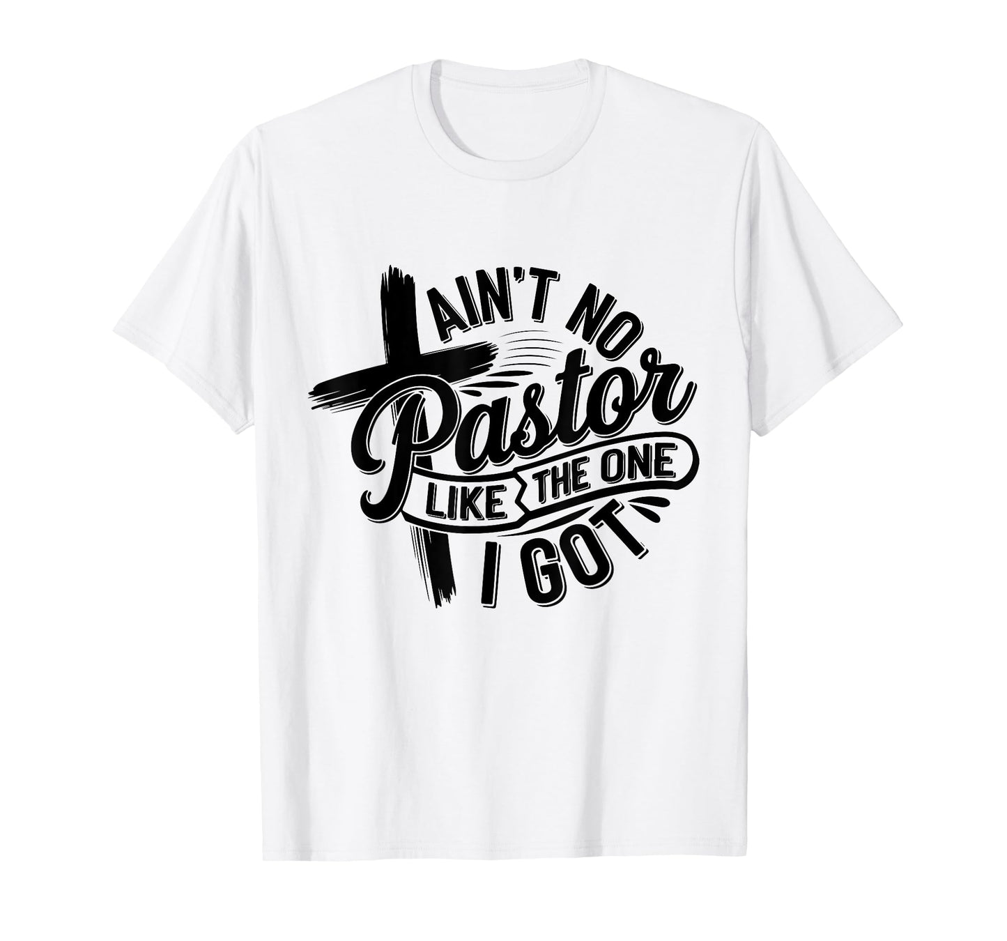 Ain't No Pastor Like The One I Got Christian Faith T-Shirt