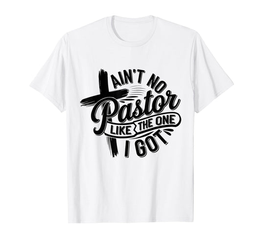 Ain't No Pastor Like The One I Got Christian Faith T-Shirt