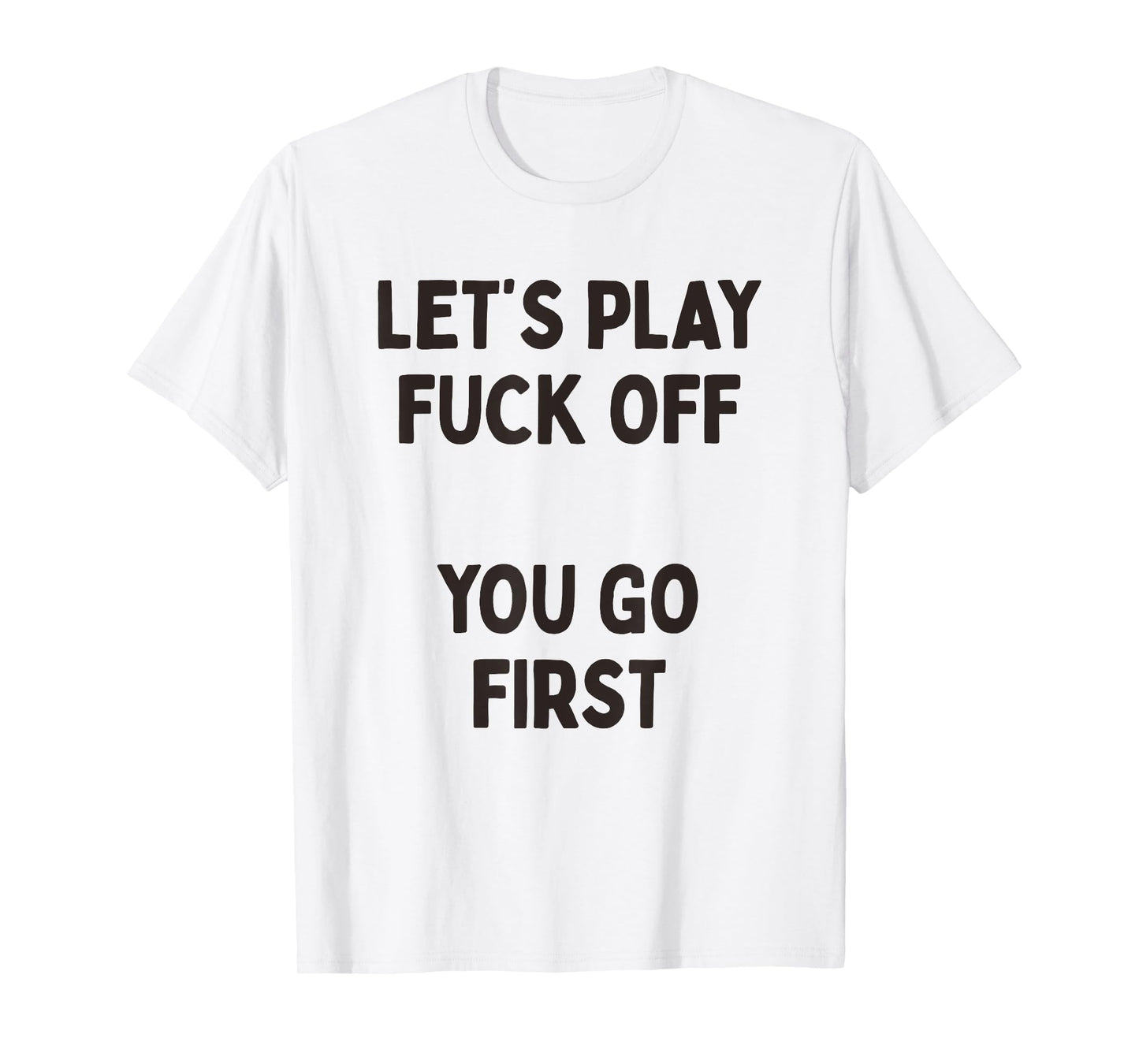 Let's Play Fuck Off, You Go First Funny Sarcastic Quote T-Shirt