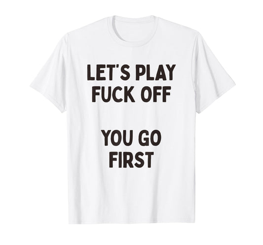 Let's Play Fuck Off, You Go First Funny Sarcastic Quote T-Shirt