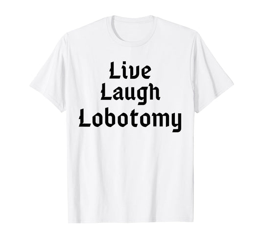 Funny Live Laugh Lobotomy Joke Adult Humor Women Men Saying T-Shirt