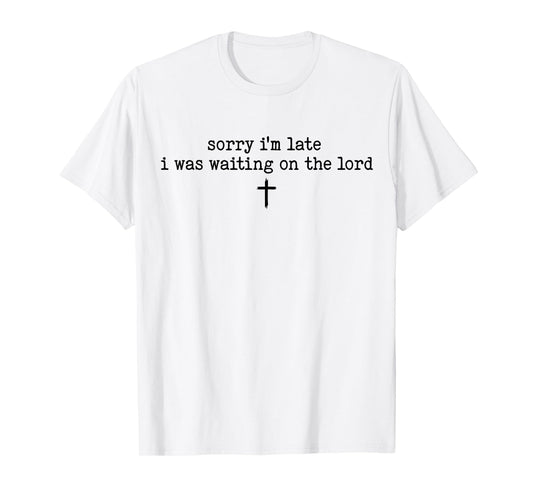 Sorry I'm Late I was Waiting On The Lord T-Shirt