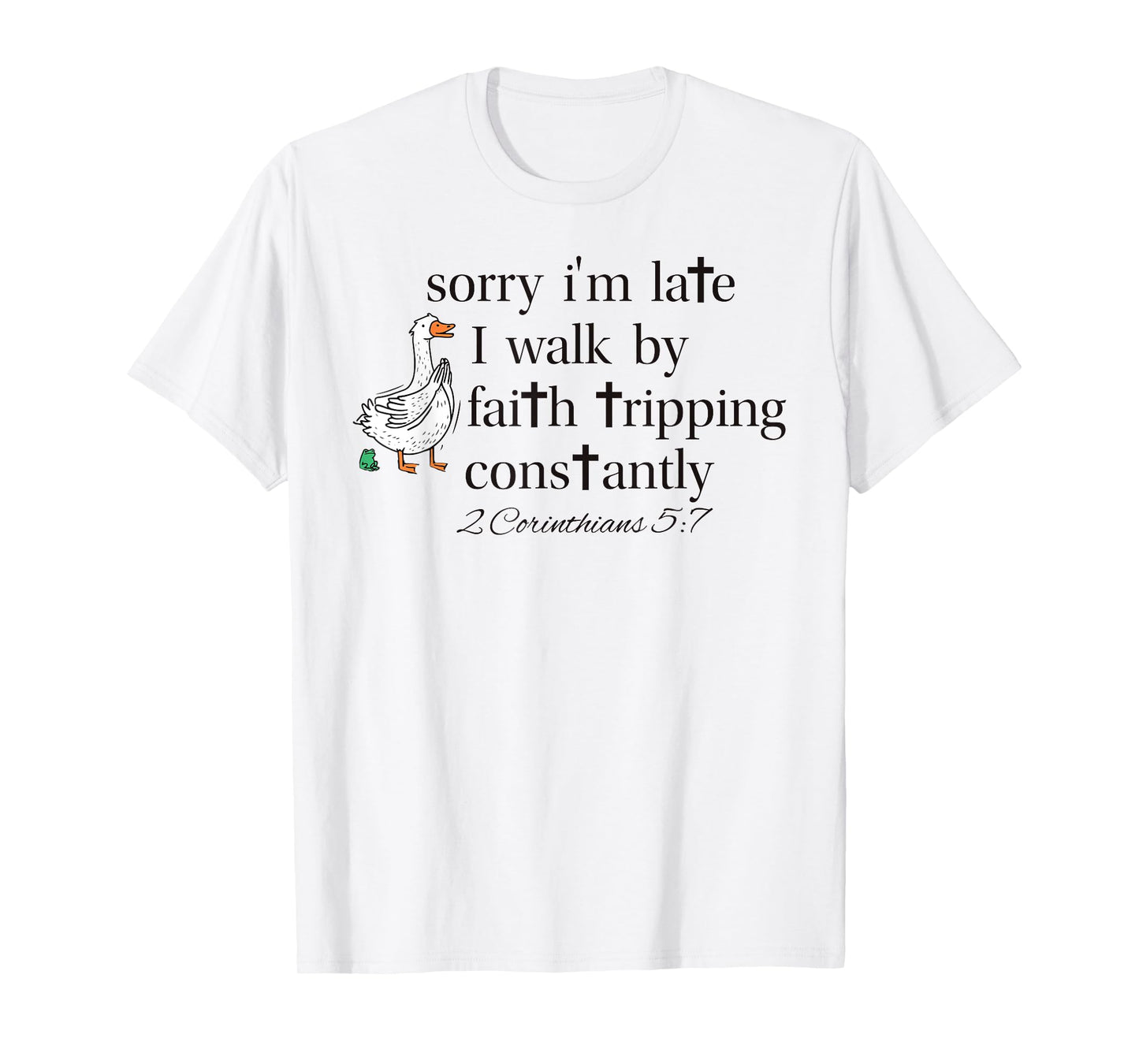 Sorry I'm Late I Walk by Faith Tripping Constantly Goose T-Shirt