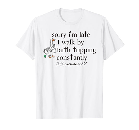 Sorry I'm Late I Walk by Faith Tripping Constantly Goose T-Shirt