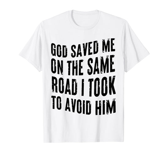 GOD SAVED ME ON THE SAME ROAD I TOOK TO AVOID HIM T-Shirt