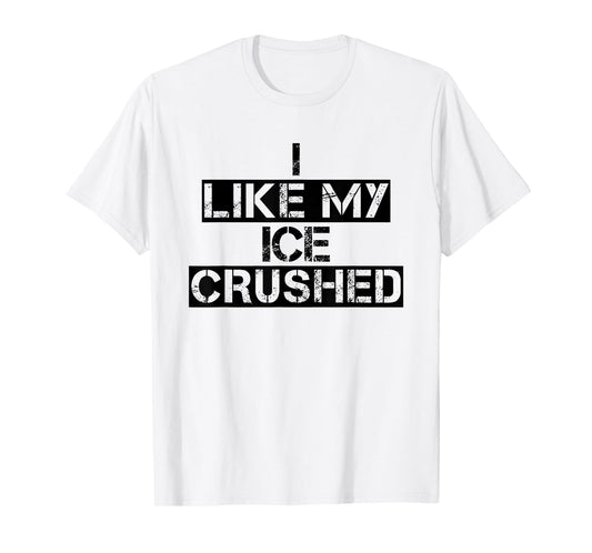 Funny Ice Quote Vintage I Like My Ice Crushed Cool Crushed T-Shirt
