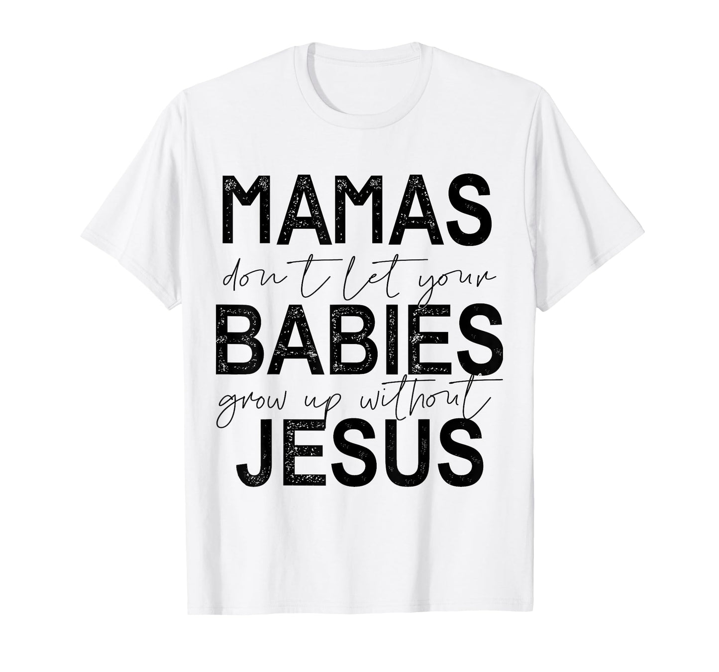 Mamas Don't Let Your Babies Grow Up Without Jesus T-Shirt