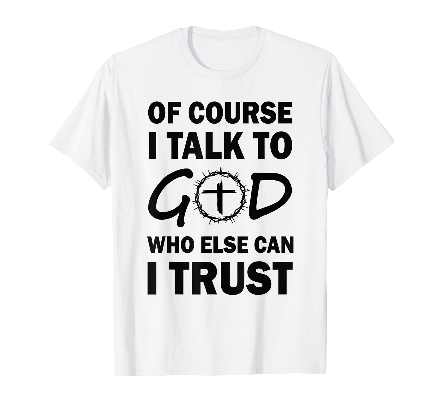 of Course I Talk to God Who Else Can I Trust Religious Jesus T-Shirt