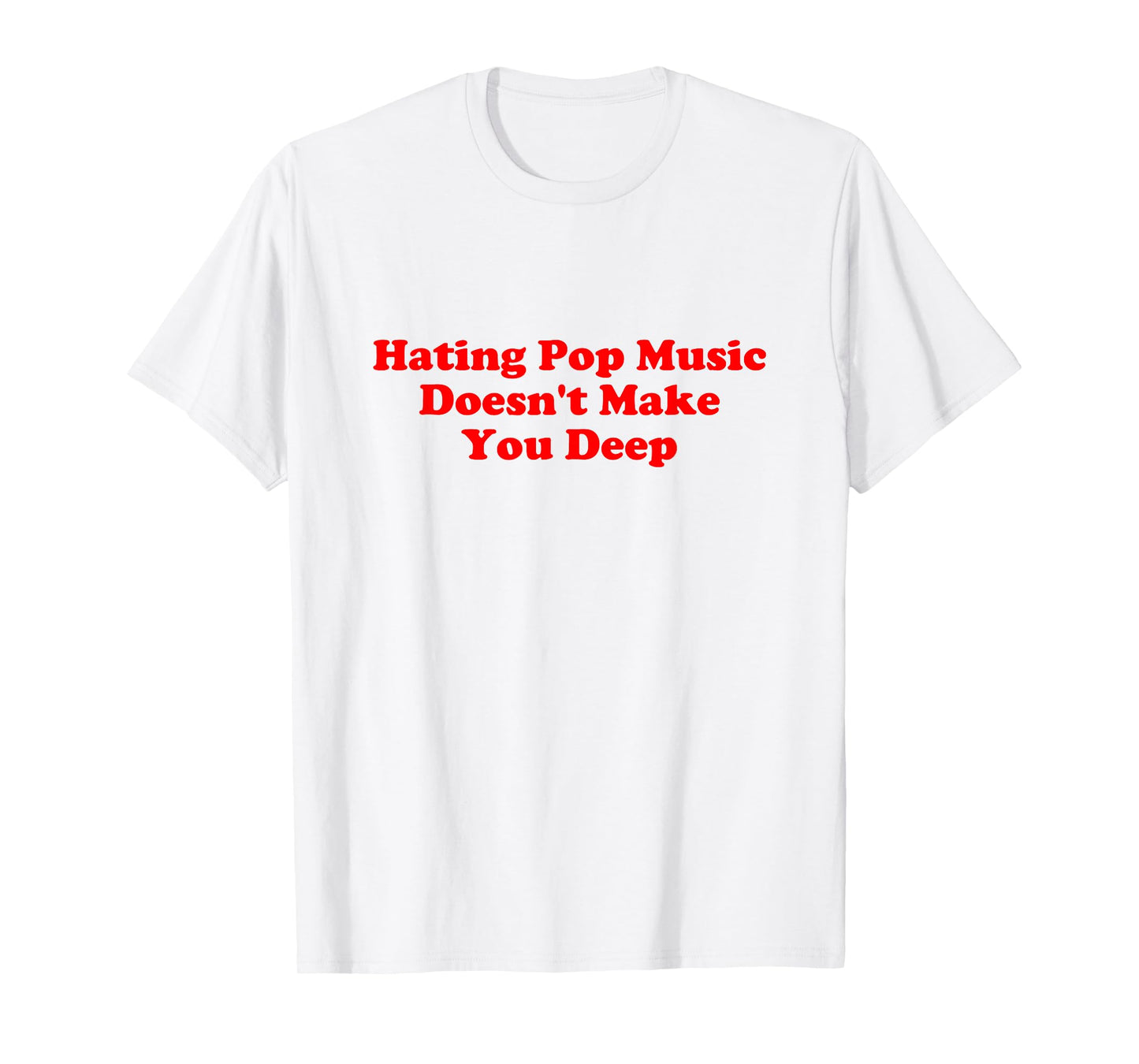 Hating Pop Music Doesn’t Make You Deep Quote T-Shirt