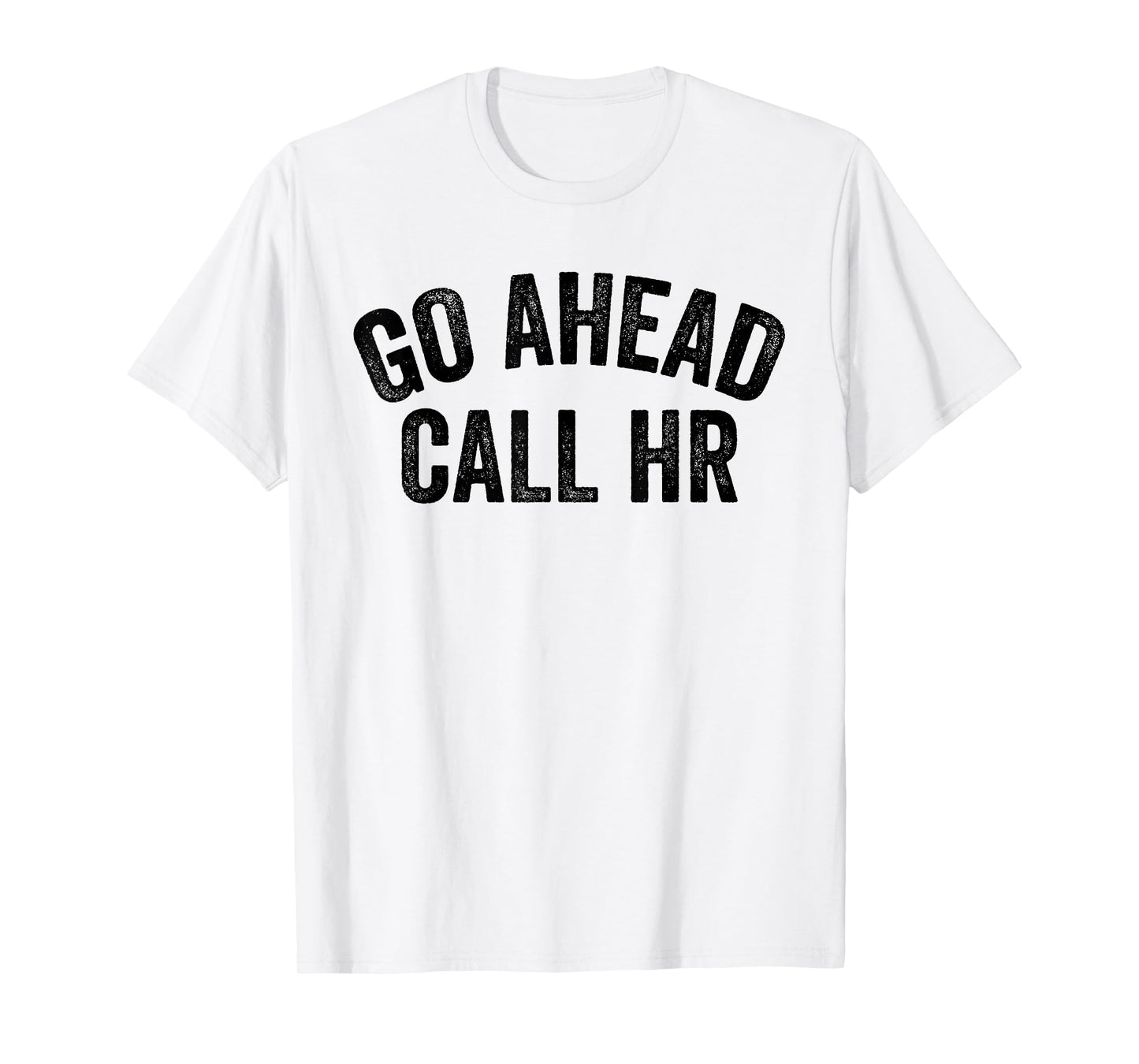 FUNNY SARCASTIC GO AHEAD CALL HR! JOKING, FUN HR T-Shirt