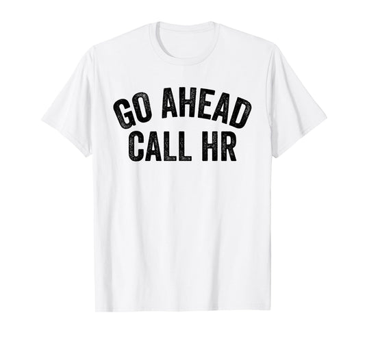 FUNNY SARCASTIC GO AHEAD CALL HR! JOKING, FUN HR T-Shirt