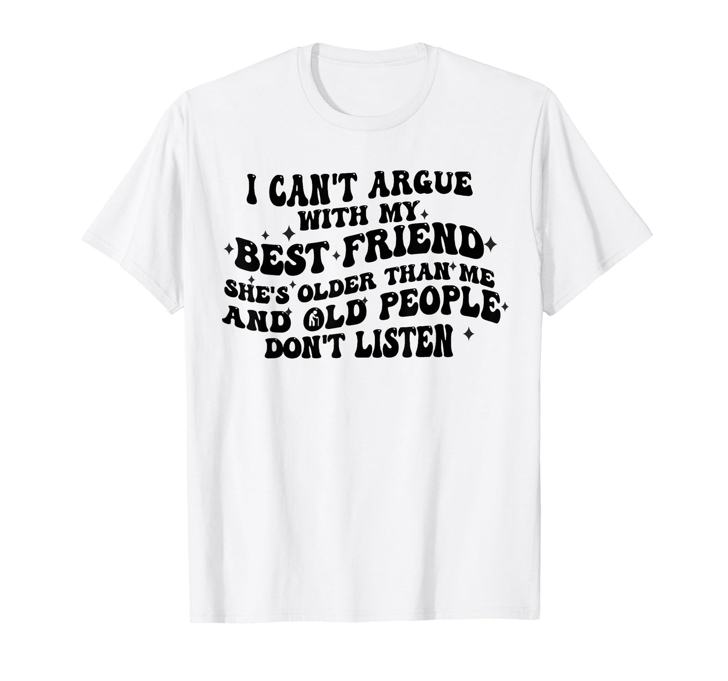 I Can't Argue With My Best Friend She's Older Than Me Funny T-Shirt
