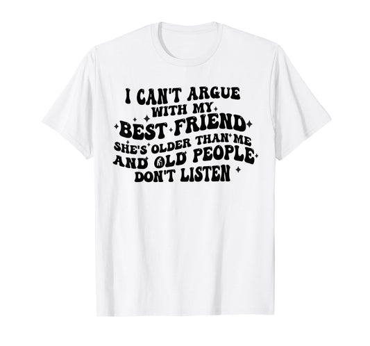I Can't Argue With My Best Friend She's Older Than Me Funny T-Shirt