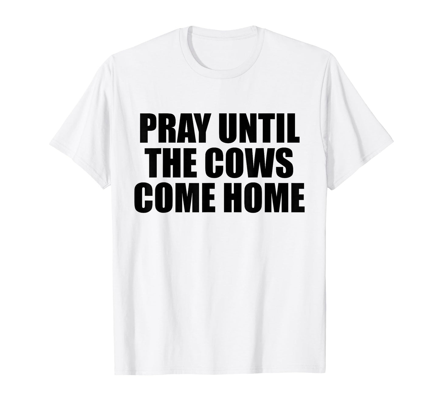 Pray Until The Cows Come Home Funny Faith Quote, Believers T-Shirt