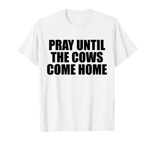 Pray Until The Cows Come Home Funny Faith Quote, Believers T-Shirt