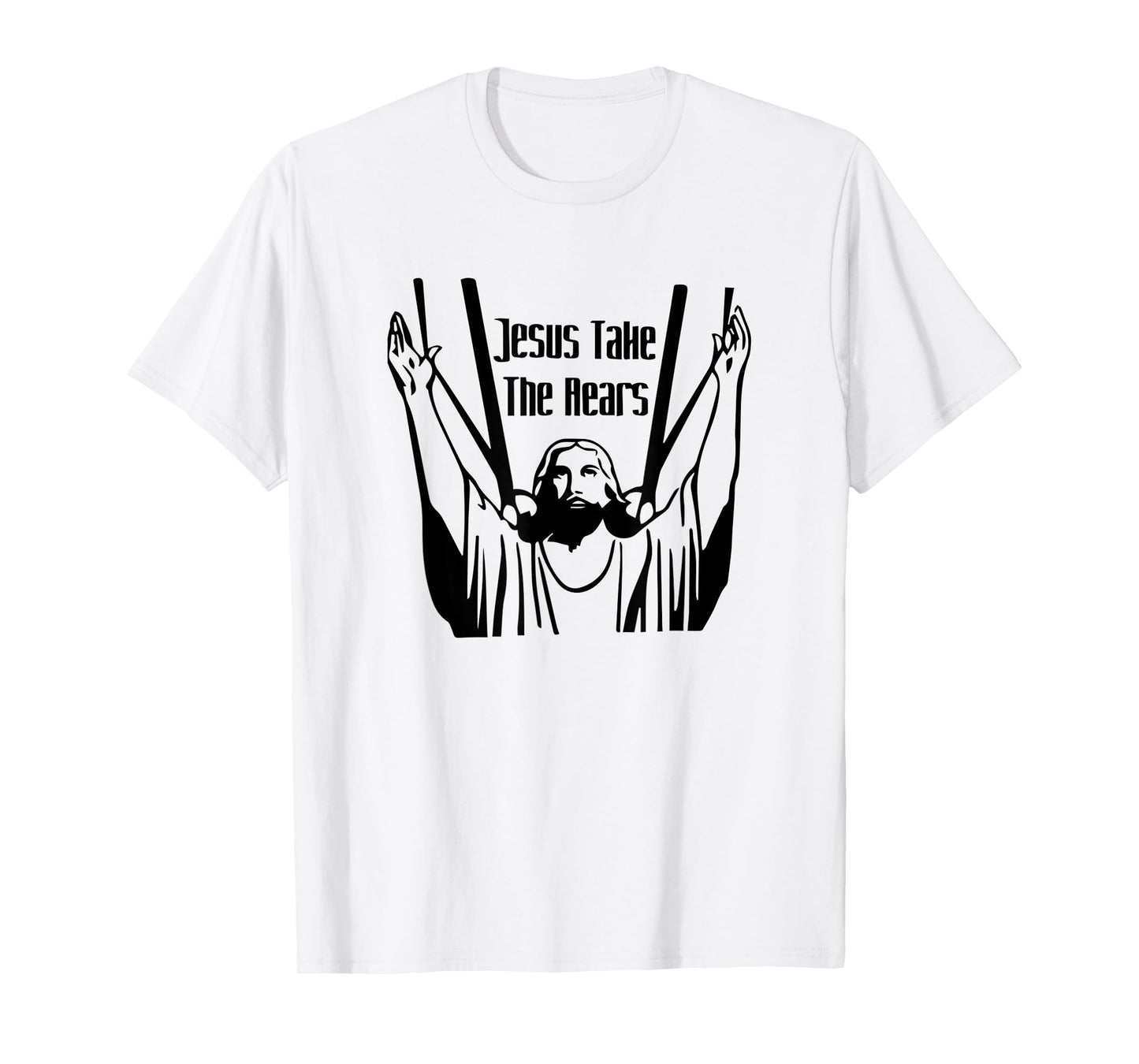 Funny Jesus Take The Rears God Believe Christian Gift T-Shirt