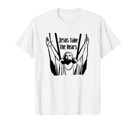 Funny Jesus Take The Rears God Believe Christian Gift T-Shirt