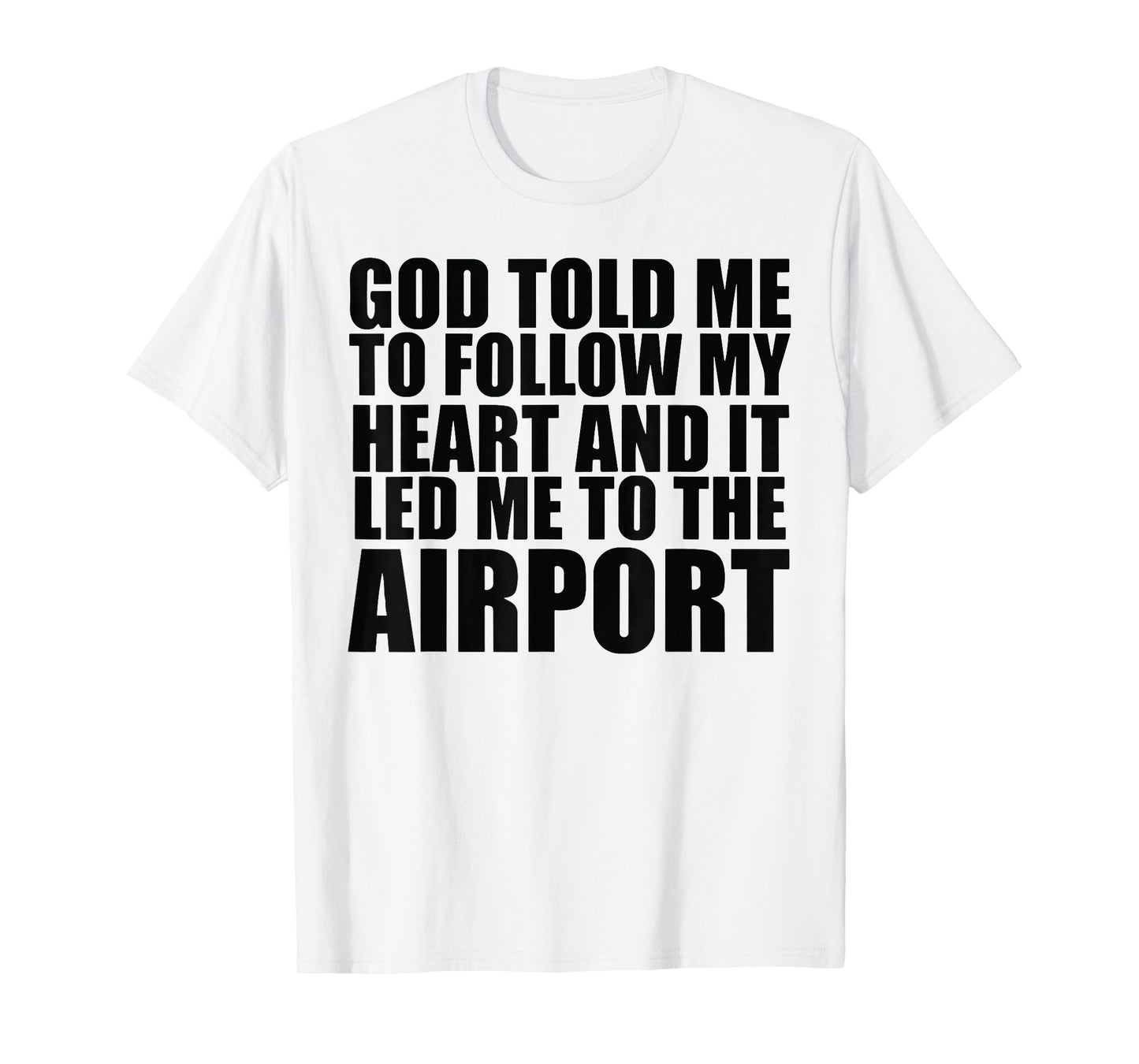 God Told Me To Follow My Heart And It Lead Me To The Airport T-Shirt