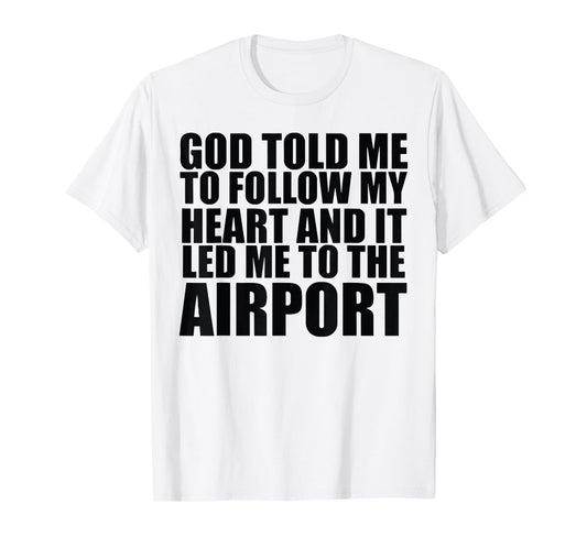 God Told Me To Follow My Heart And It Lead Me To The Airport T-Shirt