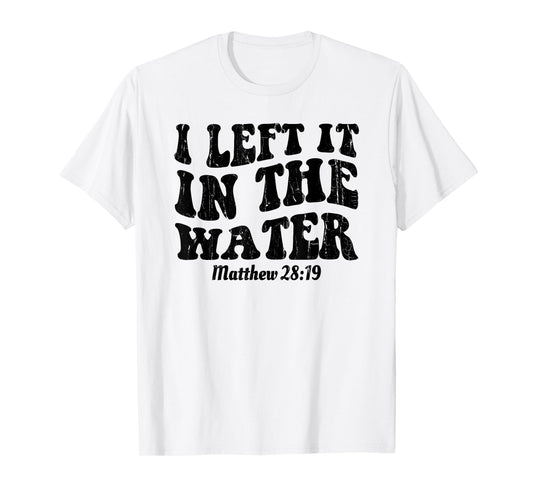 I Left It In The Water, Matthew 28 19, Religious, Christian T-Shirt