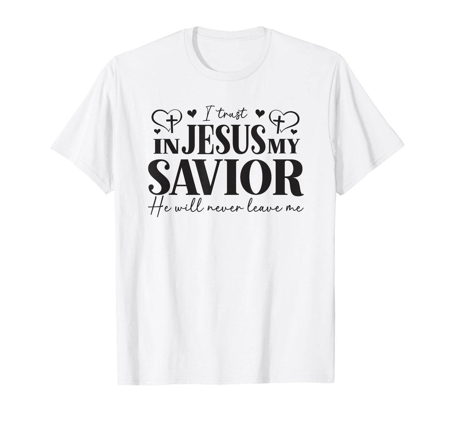 I Trust in Jesus My Savior - He Will Never Leave Me T-Shirt