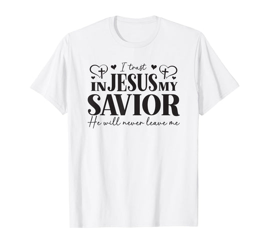 I Trust in Jesus My Savior - He Will Never Leave Me T-Shirt
