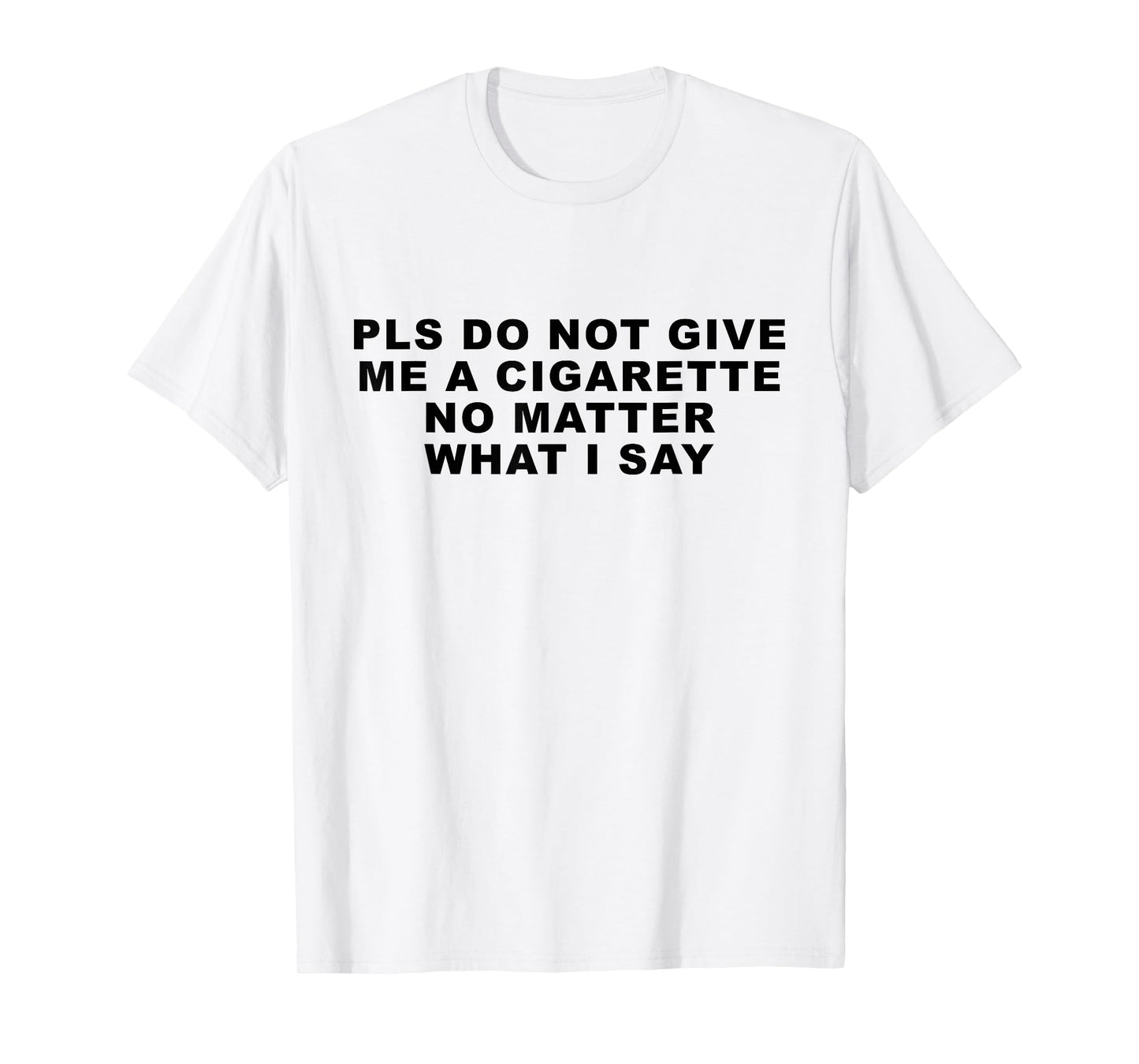 Please Do Not Give Me A Cigarette No Matter What I Say Funny T-Shirt