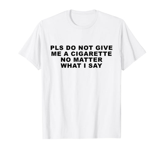 Please Do Not Give Me A Cigarette No Matter What I Say Funny T-Shirt