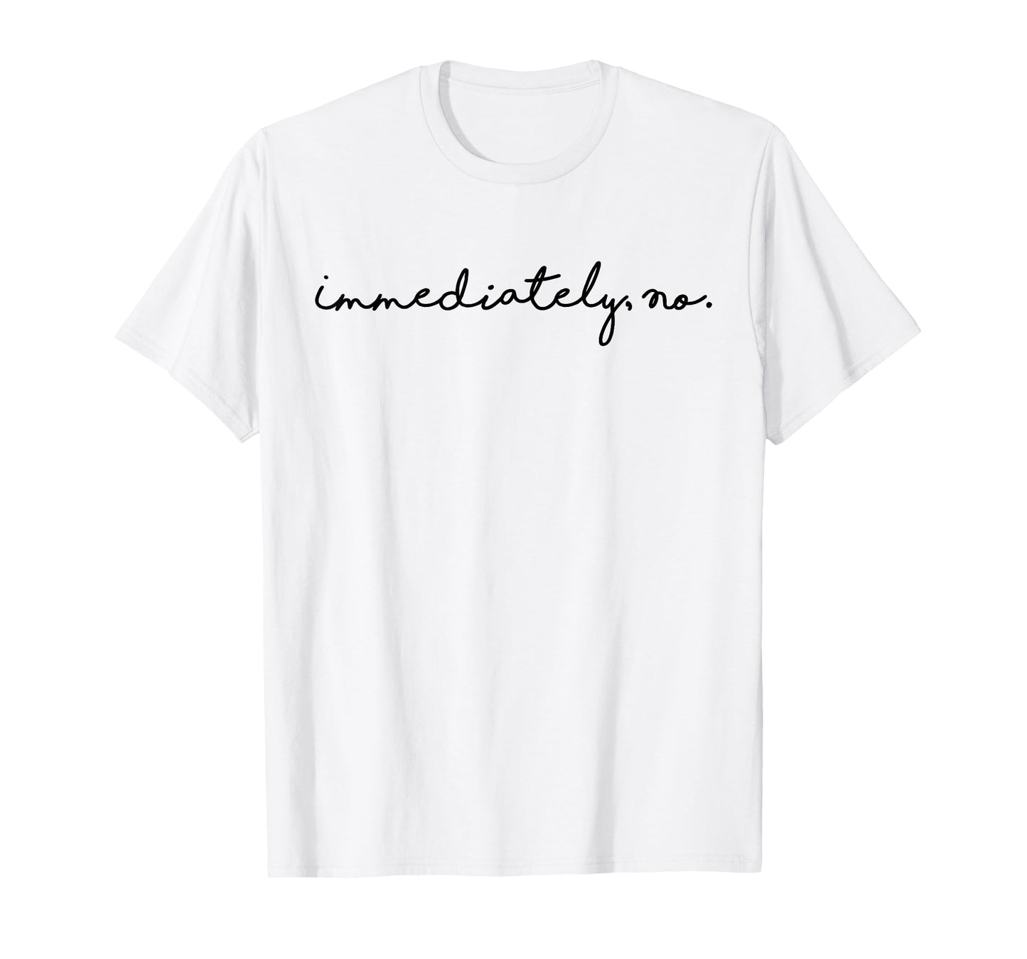 Funny Sarcastic Immediately No T-Shirt