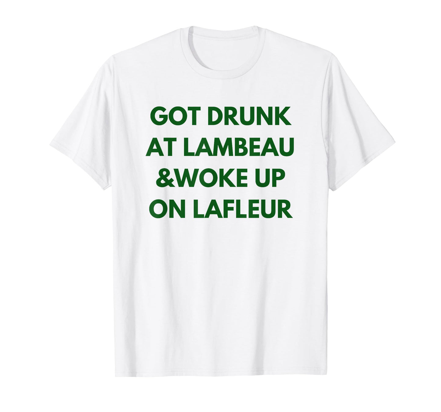 Funny Got Drunk at Lambeau and Woke Up On Lafleur fans T-Shirt