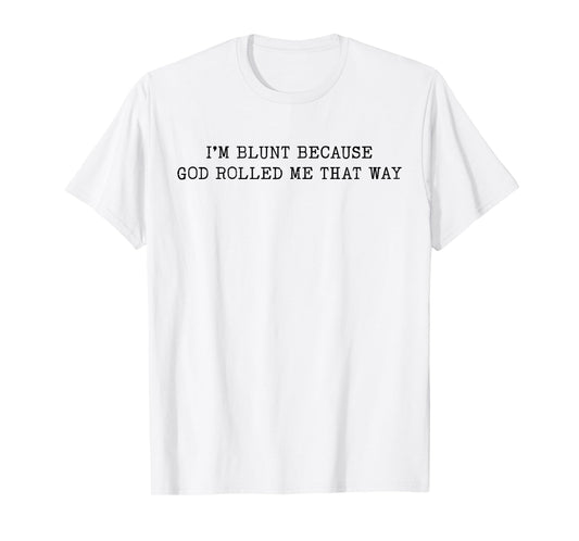 I'm Blunt Because God Rolled Me That Way Funny Sarcastic T-Shirt