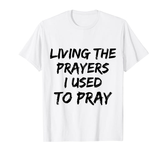 Living The Prayers I used to Pray T-Shirt