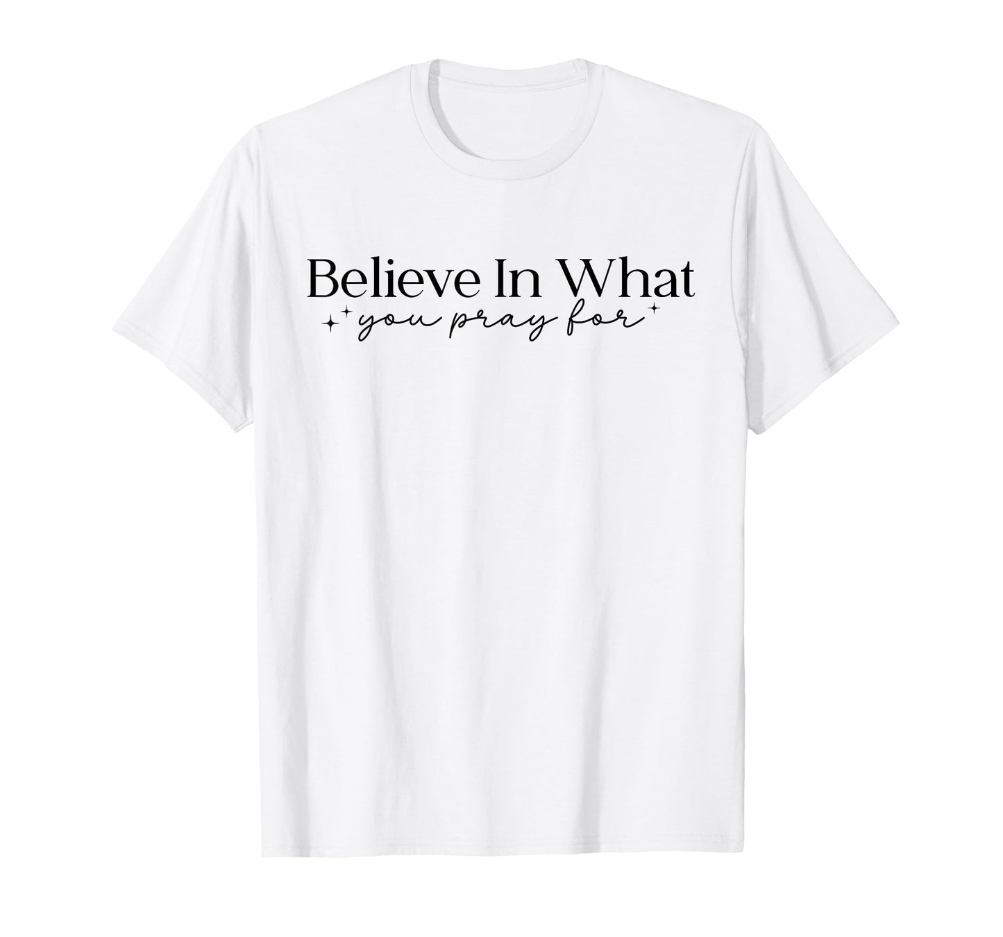 Believe in What You Pray for Faith Inspirational Religious T-Shirt