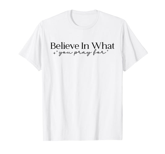 Believe in What You Pray for Faith Inspirational Religious T-Shirt