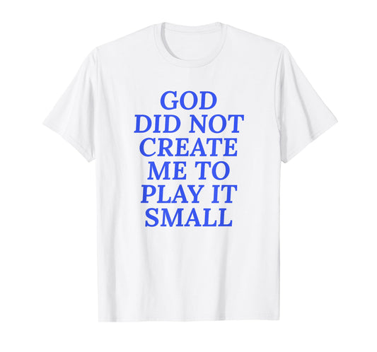 God Did Not Create Me To Play It Small - Christian Faith T-Shirt