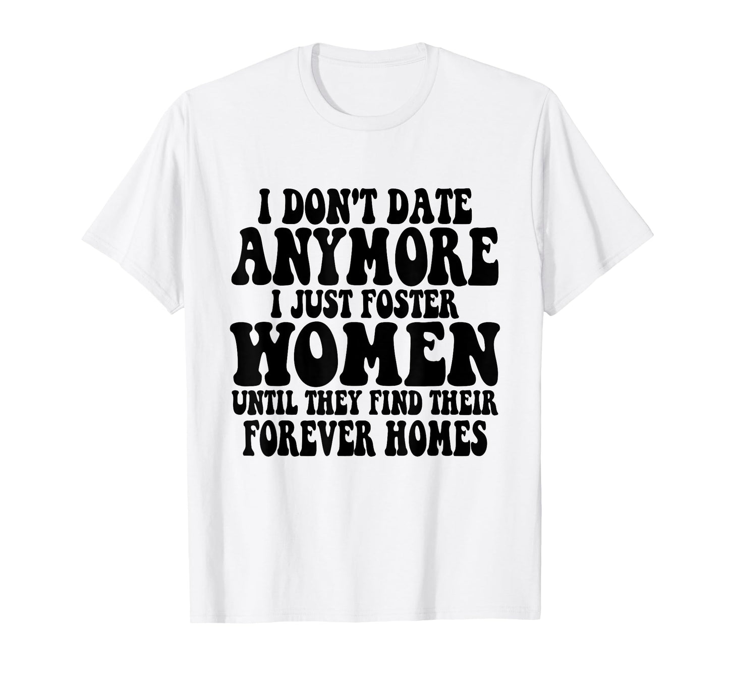 I Don't Date Anymore I Just Foster Women Until They Find T-Shirt