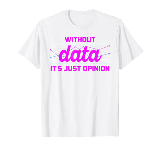 Without Data It's Just Opinion Funny Data Enthusiast T-Shirt