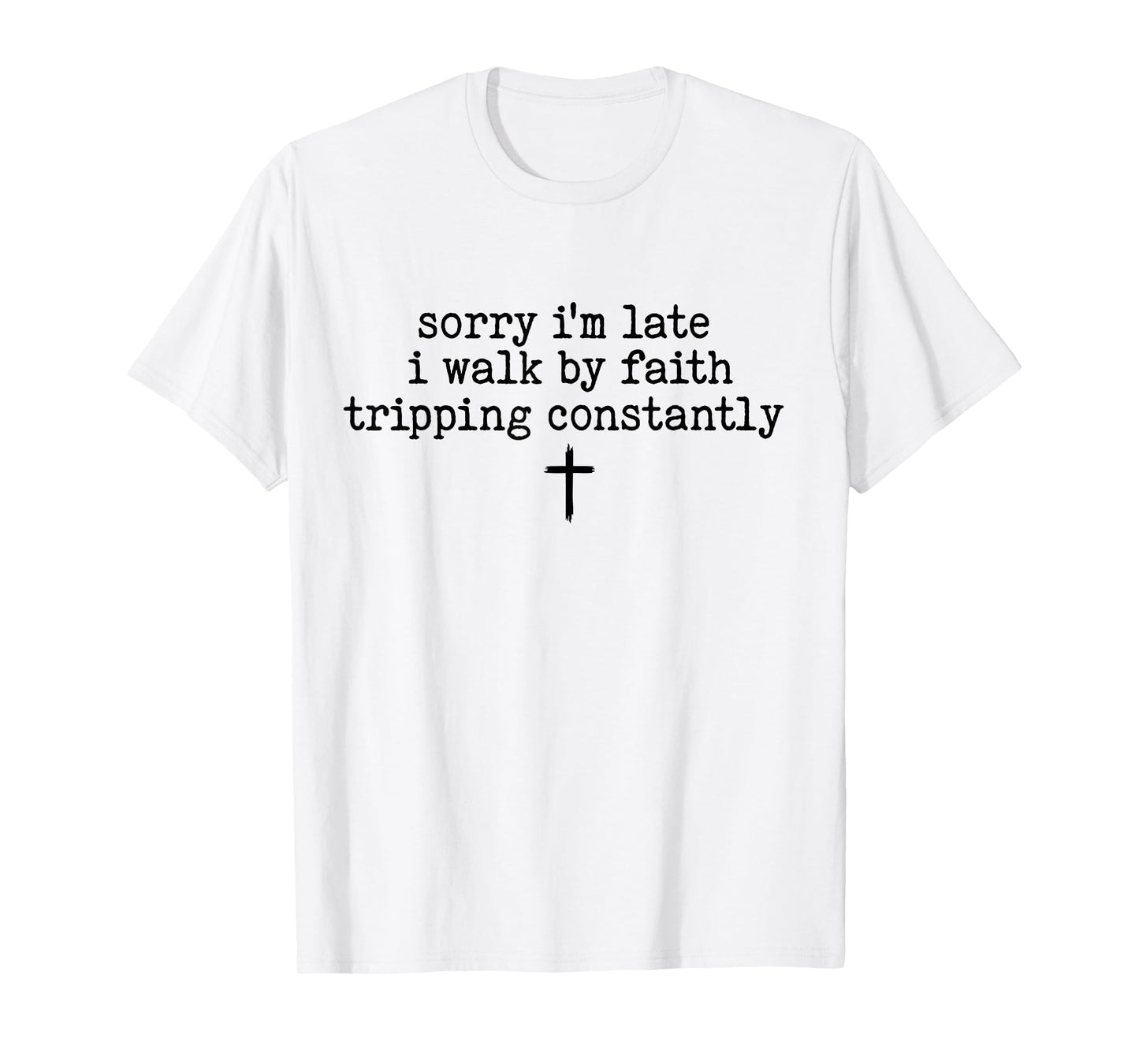 Sorry I'm Late I Walk by Faith Tripping Constantly Apparel T-Shirt