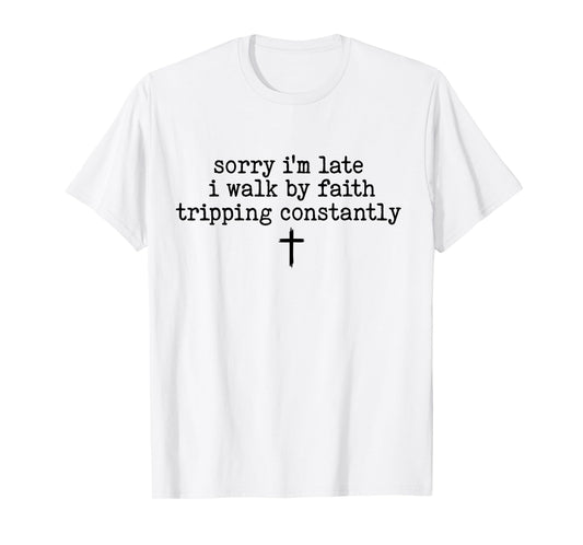 Sorry I'm Late I Walk by Faith Tripping Constantly Apparel T-Shirt