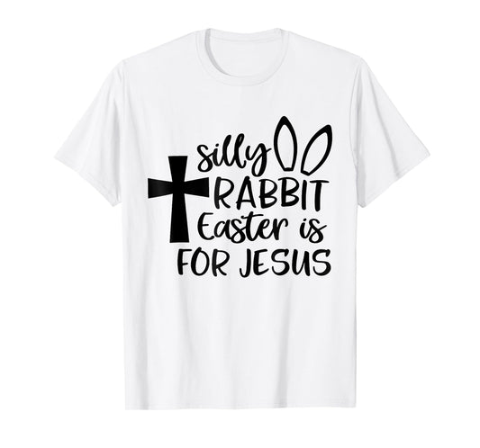 Silly Rabbit Easter Is For Jesus T-Shirt