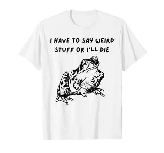 I Have To Say Weird Stuff Or I'll Funny Frog Saying Quote T-Shirt