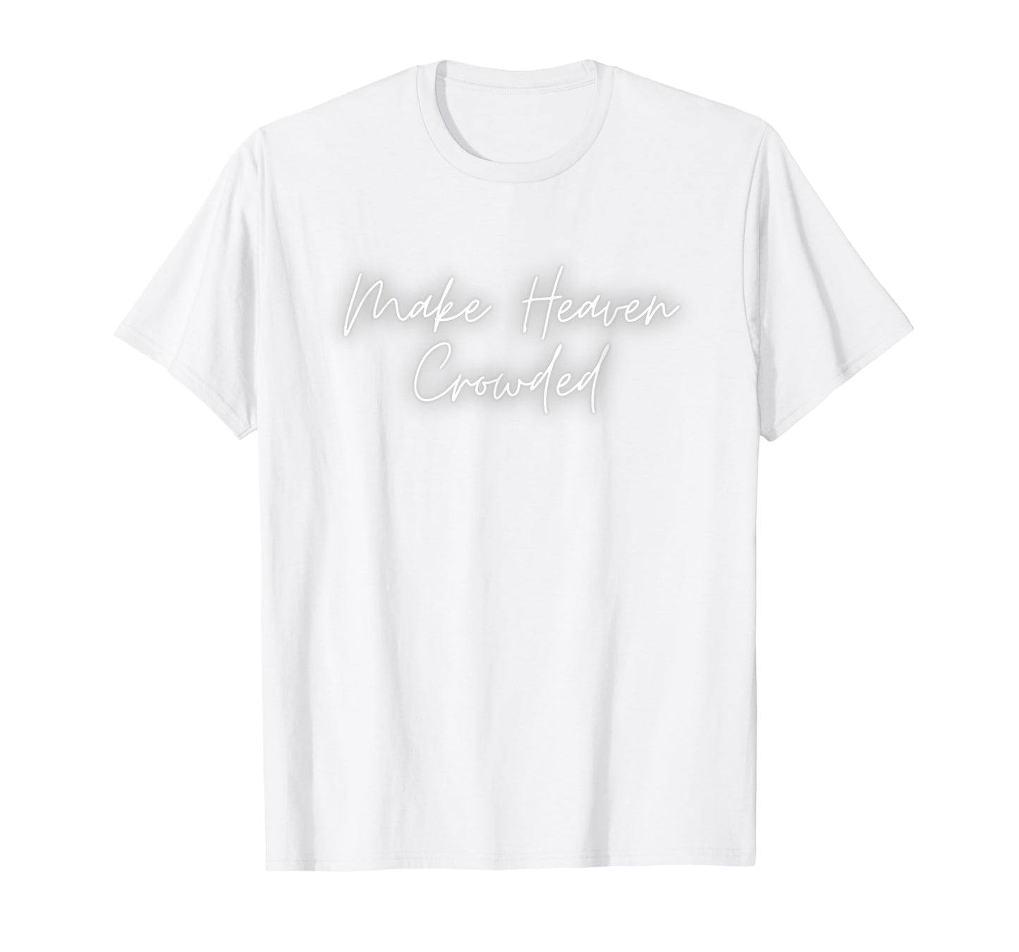 Make Heaven Crowded Tee - Christian Faith - Jesus Follower T-Shirt