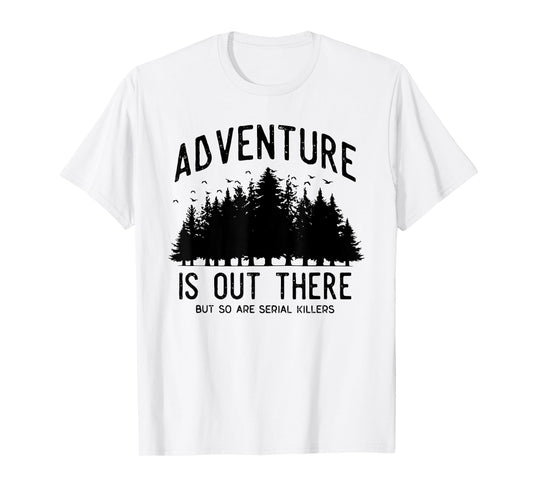 ADVENTURE IS OUT THERE BUT SO ARE SERIAL KILLERS T-Shirt