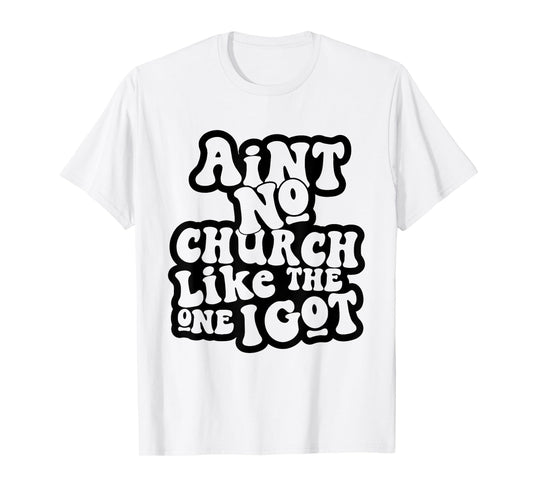 Ain't No Church Like The One I Got Church Religious T-Shirt